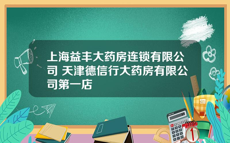 上海益丰大药房连锁有限公司 天津德信行大药房有限公司第一店